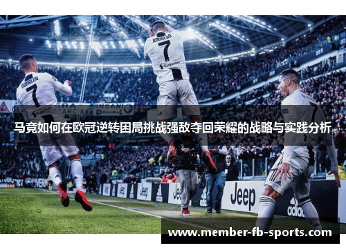 马竞如何在欧冠逆转困局挑战强敌夺回荣耀的战略与实践分析 马竞如何在欧冠逆转困局挑战强敌夺回荣耀的战略与实践分析