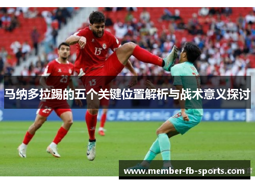 马纳多拉踢的五个关键位置解析与战术意义探讨 马纳多拉踢的五个关键位置解析与战术意义探讨