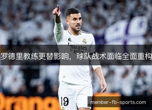 罗德里教练更替影响，球队战术面临全面重构