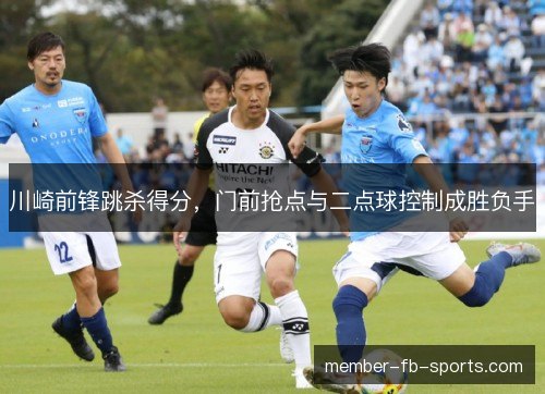 川崎前锋跳杀得分,门前抢点与二点球控制成胜负手 川崎前锋跳杀得分,门前抢点与二点球控制成胜负手